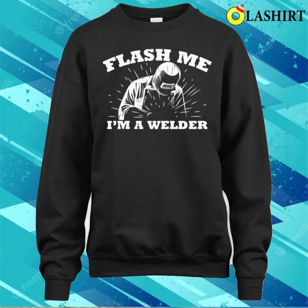 Funny Flash Me Im A Welder Metal Worker And Welder Funny Welding Shirt