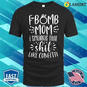 Funny Gift For Women T shirt F Bomb Mom I Sprinkle That Shit Like Confetti T shirt 1