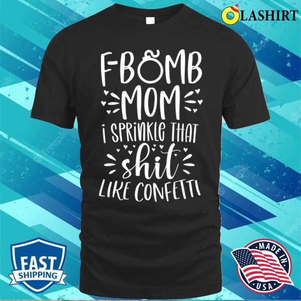 Funny Gift For Women T-shirt, F Bomb Mom I Sprinkle That Shit Like Confetti T-shirt