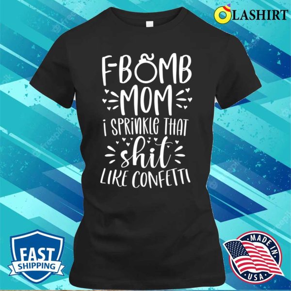 Funny Gift For Women T-shirt, F Bomb Mom I Sprinkle That Shit Like Confetti T-shirt