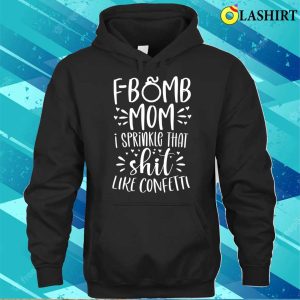 Funny Gift For Women T shirt F Bomb Mom I Sprinkle That Shit Like Confetti T shirt 3