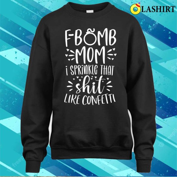 Funny Gift For Women T-shirt, F Bomb Mom I Sprinkle That Shit Like Confetti T-shirt