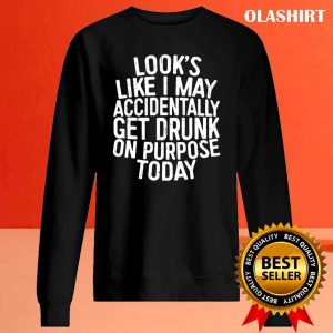Funny Gift Looks Like I May Accidentally Get Drunk On Purpose T-shirt 1 Funny Gift Looks Like I May Accidentally Get Drunk On Purpose T shirt 2