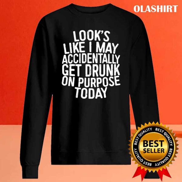 Funny Gift Looks Like I May Accidentally Get Drunk On Purpose T-shirt