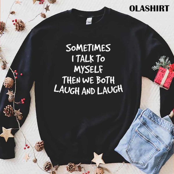 Funny Gift Sometimes I Talk To Myself Then We Both Laugh And Laugh T-shirt