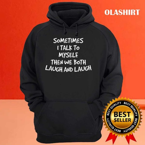 Funny Gift Sometimes I Talk To Myself Then We Both Laugh And Laugh T-shirt