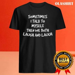 Funny Gift Sometimes I Talk To Myself Then We Both Laugh And Laugh T shirt 4