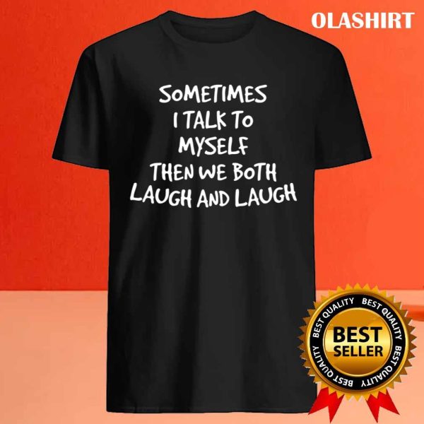 Funny Gift Sometimes I Talk To Myself Then We Both Laugh And Laugh T-shirt