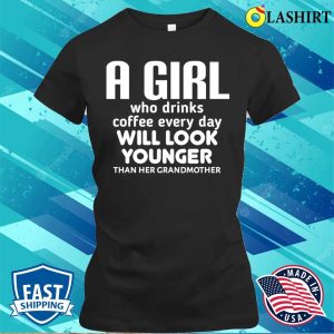 Funny Girl A Girl Who Drinks Coffee Every Day Will Look Younger Than Her Grandmother Shirt 2