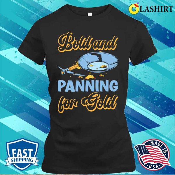 Funny Gold Panning Gold Prospectors Bold And Panning T-shirt