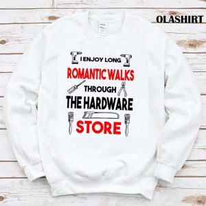 Funny Handy Man Woman I Enjoy Romantic Walks Through The Hardware Store Shirt 1