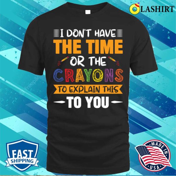 Funny I Don’t Have The Time Or Crayons To Explain This To You T-shirt