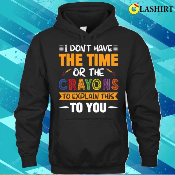 Funny I Don’t Have The Time Or Crayons To Explain This To You T-shirt