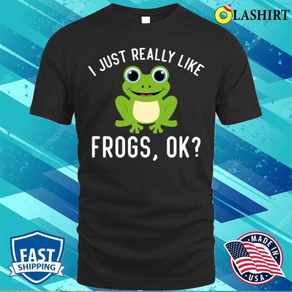 Funny I Just Really Like Frogs Ok Frog Owner Lover T-shirt