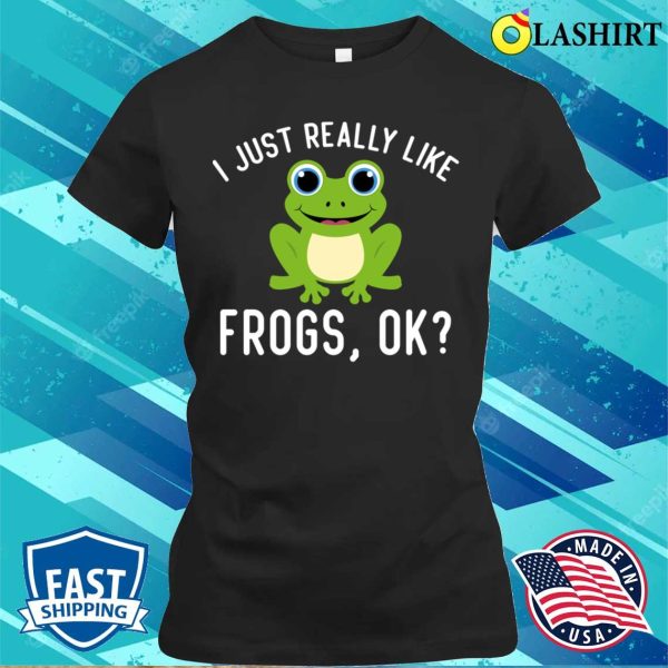 Funny I Just Really Like Frogs Ok Frog Owner Lover T-shirt