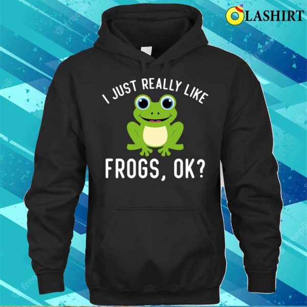 Funny I Just Really Like Frogs Ok Frog Owner Lover T-shirt