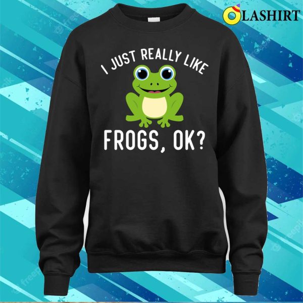 Funny I Just Really Like Frogs Ok Frog Owner Lover T-shirt