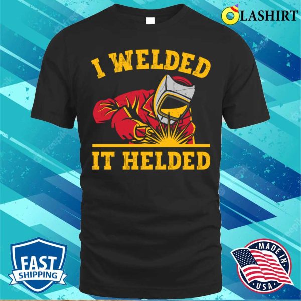 Funny I Welded It Helded Metal Worker And Welder Funny Welding Shirt