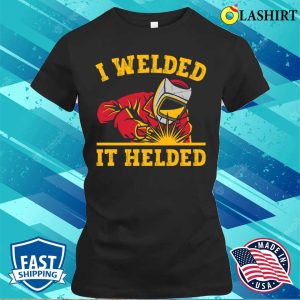 Funny I Welded It Helded Metal Worker And Welder Funny Welding Shirt 1 Funny I Welded It Helded Metal Worker And Welder Funny Welding Shirt 2