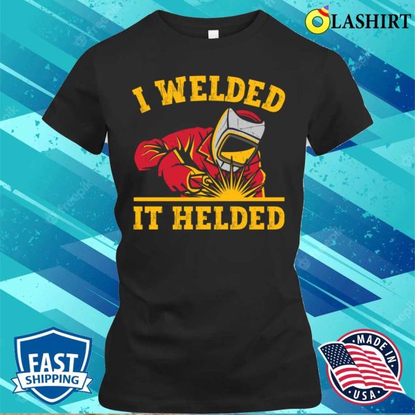 Funny I Welded It Helded Metal Worker And Welder Funny Welding Shirt