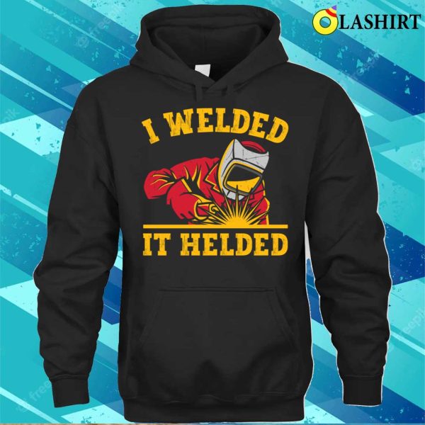 Funny I Welded It Helded Metal Worker And Welder Funny Welding Shirt