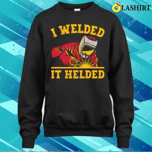 Funny I Welded It Helded Metal Worker And Welder Funny Welding Shirt 3 Funny I Welded It Helded Metal Worker And Welder Funny Welding Shirt 4