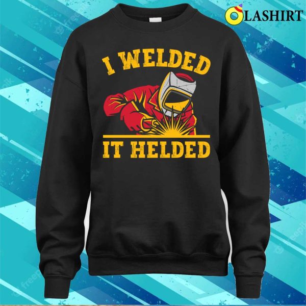 Funny I Welded It Helded Metal Worker And Welder Funny Welding Shirt