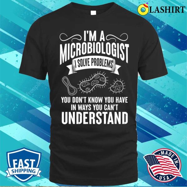 Funny I’m A Microbiologist I Solve Problems T-shirt