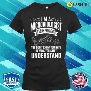 Funny Im A Microbiologist I Solve Problems T shirt 2
