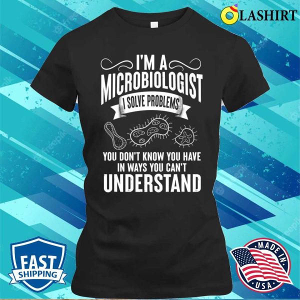 Funny I’m A Microbiologist I Solve Problems T-shirt