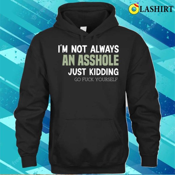 Funny I’m Not Always An Asshole Just Kidding Go Fuck Yourself T-shirt