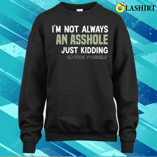 Funny I’m Not Always An Asshole Just Kidding Go Fuck Yourself T-shirt