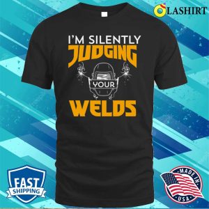 Funny Im Silently Judging Your Welds Metal Worker And Welder Funny Welding Shirt 1