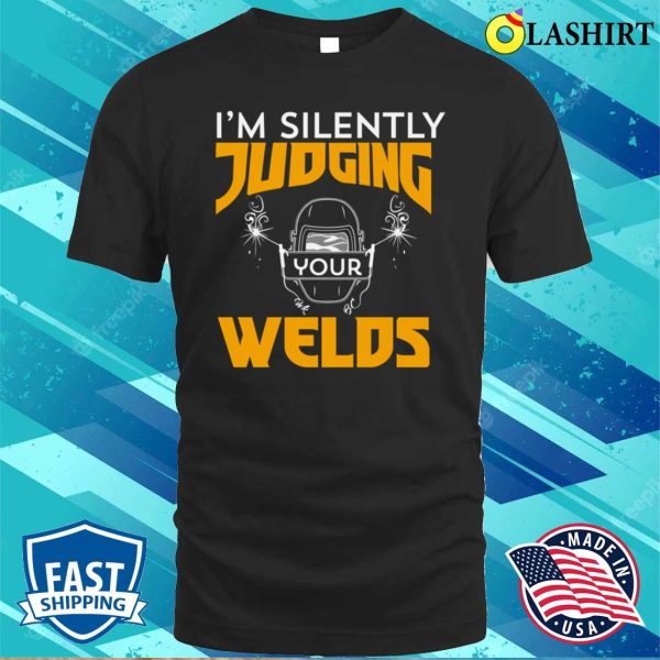 Funny Im Silently Judging Your Welds Metal Worker And Welder Funny Welding Shirt