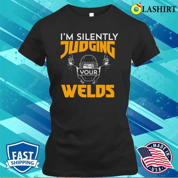 Funny Im Silently Judging Your Welds Metal Worker And Welder Funny Welding Shirt