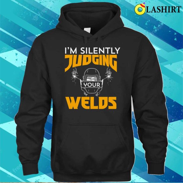 Funny Im Silently Judging Your Welds Metal Worker And Welder Funny Welding Shirt