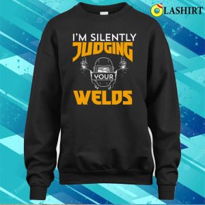 Funny Im Silently Judging Your Welds Metal Worker And Welder Funny Welding Shirt 4