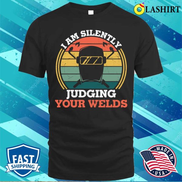 Funny Im Silently Judging Your Welds Welder Metal Worker And Welder Funny Welding Shirt