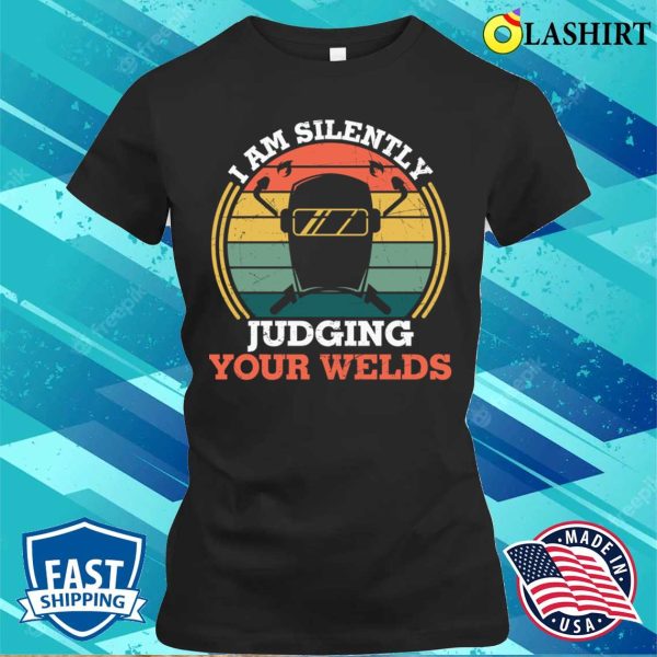 Funny Im Silently Judging Your Welds Welder Metal Worker And Welder Funny Welding Shirt