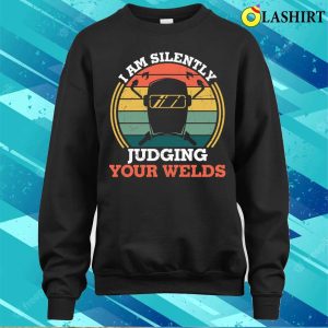 Funny Im Silently Judging Your Welds Welder Metal Worker And Welder Funny Welding Shirt 3 Funny Im Silently Judging Your Welds Welder Metal Worker And Welder Funny Welding Shirt 4