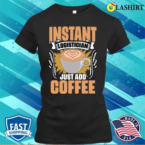 Funny Instant Logistician Just Add Coffee For Logistics Crew T shirt 2