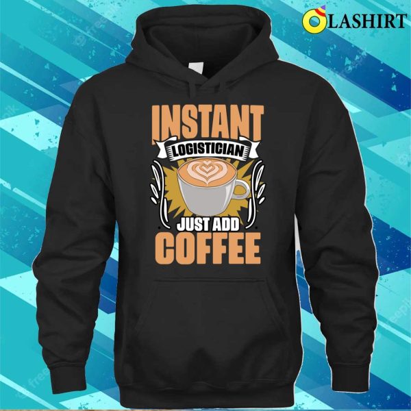 Funny Instant Logistician Just Add Coffee For Logistics Crew T-shirt