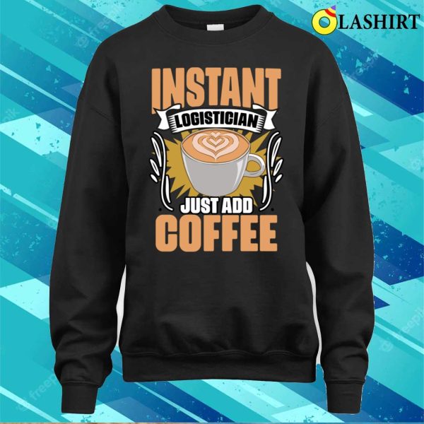 Funny Instant Logistician Just Add Coffee For Logistics Crew T-shirt