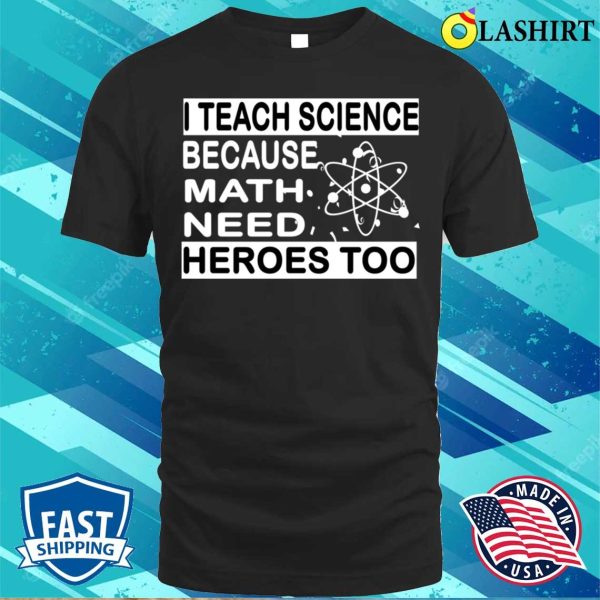 Funny Math Teacher T-shirt, I Teach Science Because Math Teachers Need Heroes Too T-shirt