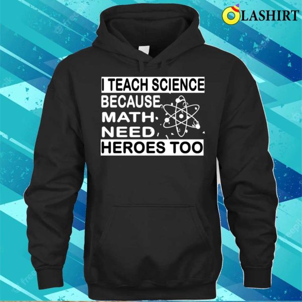 Funny Math Teacher T-shirt, I Teach Science Because Math Teachers Need Heroes Too T-shirt