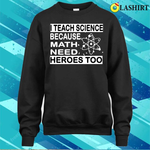 Funny Math Teacher T-shirt, I Teach Science Because Math Teachers Need Heroes Too T-shirt