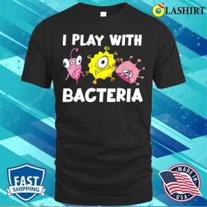 Funny Microbiology I Play With Bacteria T shirt 1