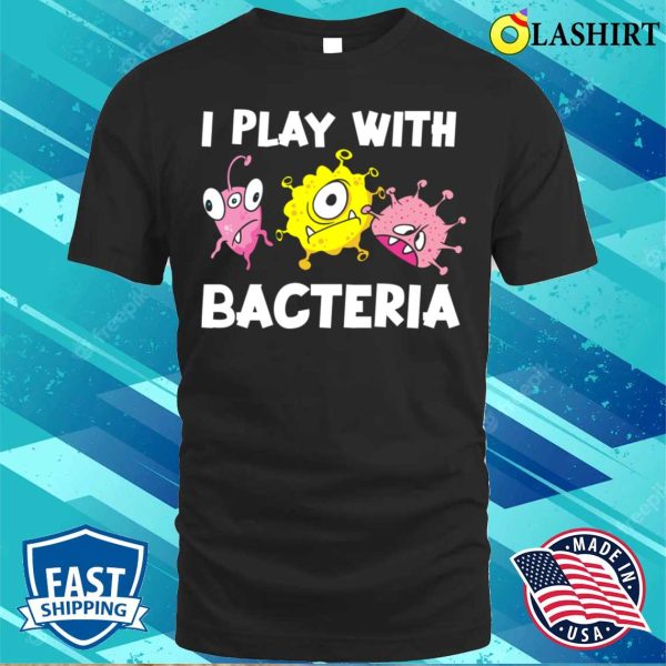 Funny Microbiology I Play With Bacteria T-shirt