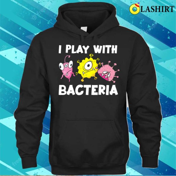 Funny Microbiology I Play With Bacteria T-shirt