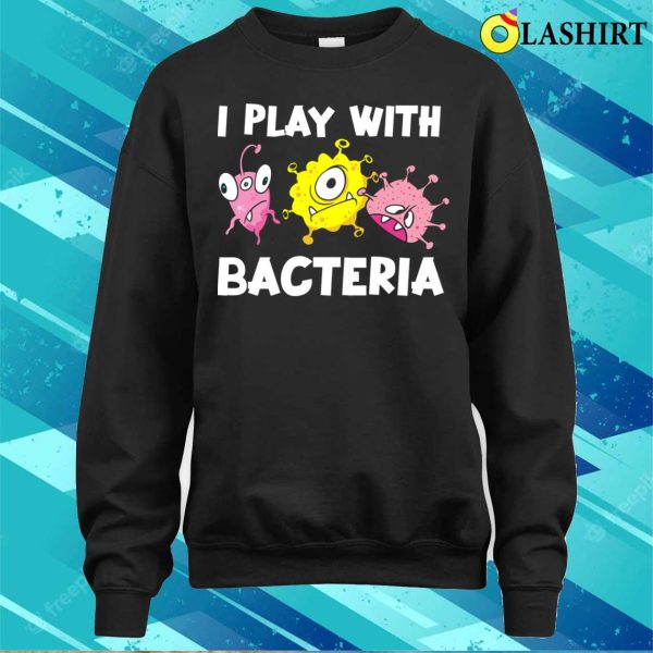 Funny Microbiology I Play With Bacteria T-shirt